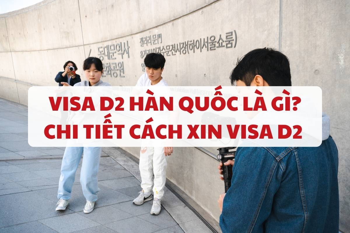 visa-d2-han-quoc-la-gi-chi-tiet-cach-xin-visa-d2-1